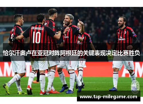 恰尔汗奥卢在亚冠对阵阿根廷的关键表现决定比赛胜负