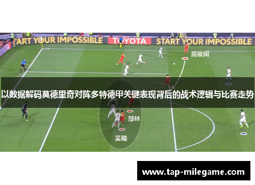 以数据解码莫德里奇对阵多特德甲关键表现背后的战术逻辑与比赛走势