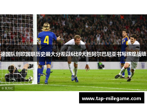 德国队创欧国联历史最大分差以6比0大胜阿尔巴尼亚书写辉煌战绩 德国队创欧国联历史最大分差以6比0大胜阿尔巴尼亚书写辉煌战绩