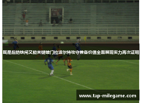 既是后防铁闸又能关键破门拉波尔特攻守兼备价值全面展现实力再次证明