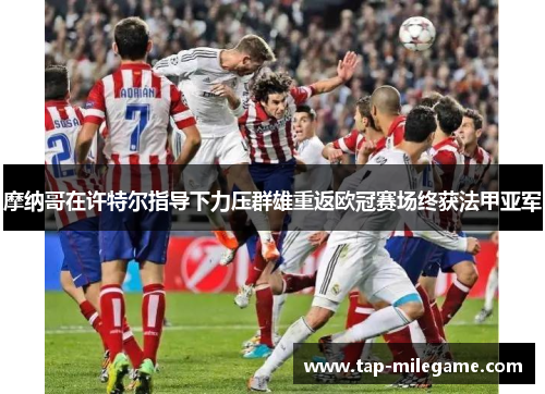 摩纳哥在许特尔指导下力压群雄重返欧冠赛场终获法甲亚军