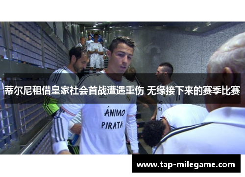 蒂尔尼租借皇家社会首战遭遇重伤 无缘接下来的赛季比赛 蒂尔尼租借皇家社会首战遭遇重伤 无缘接下来的赛季比赛