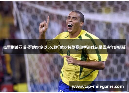 克里斯蒂亚诺·罗纳尔多以35球打破沙特联赛单季进球纪录回应年龄质疑