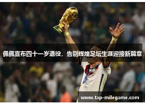 佩佩宣布四十一岁退役，告别辉煌足坛生涯迎接新篇章