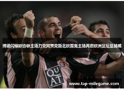 博德闪耀欧协联主场力克阿贾克斯北欧魔鬼主场再震欧洲足坛显赫威