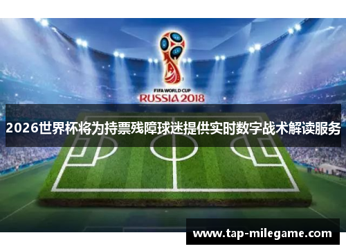 2026世界杯将为持票残障球迷提供实时数字战术解读服务