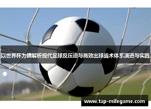 以世界杯为镜解析现代足球反压迫与高效出球战术体系演进与实践 以世界杯为镜解析现代足球反压迫与高效出球战术体系演进与实践