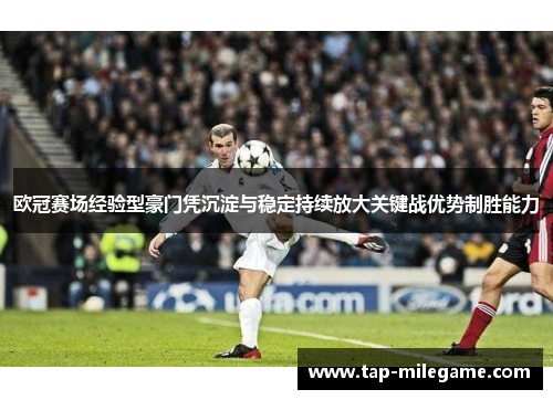 欧冠赛场经验型豪门凭沉淀与稳定持续放大关键战优势制胜能力 欧冠赛场经验型豪门凭沉淀与稳定持续放大关键战优势制胜能力