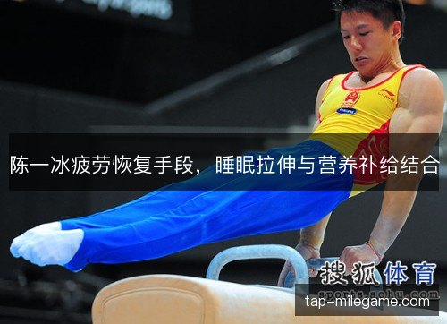 陈一冰疲劳恢复手段，睡眠拉伸与营养补给结合