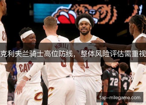 克利夫兰骑士高位防线,整体风险评估需重视 克利夫兰骑士高位防线,整体风险评估需重视