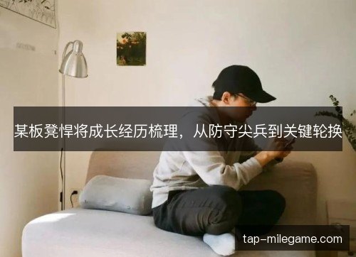 某板凳悍将成长经历梳理，从防守尖兵到关键轮换